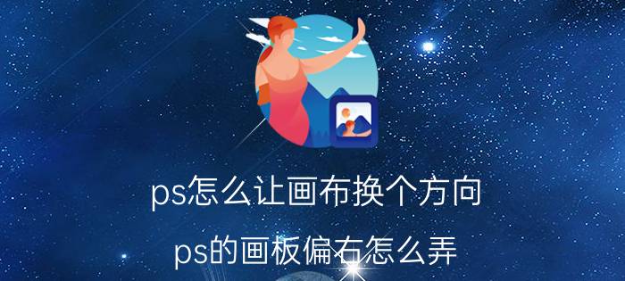 ps怎么让画布换个方向 ps的画板偏右怎么弄？